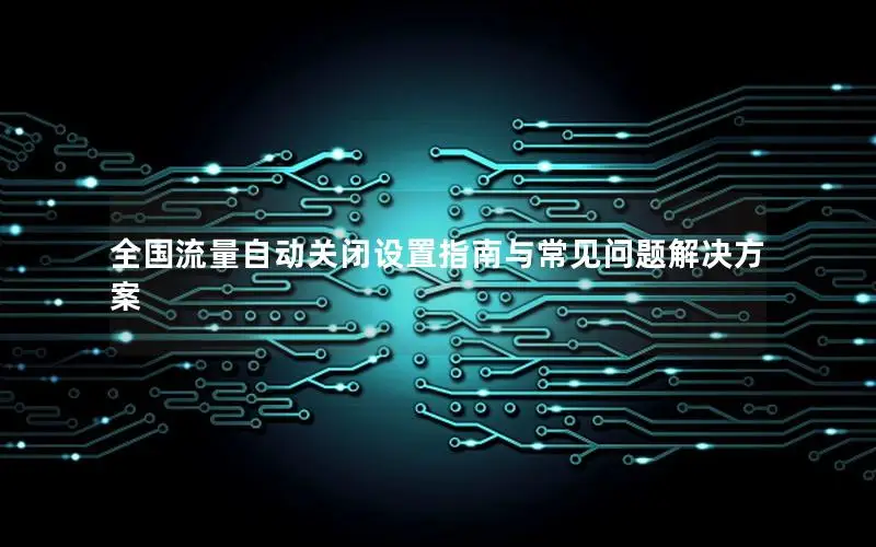 全国流量自动关闭设置指南与常见问题解决方案
