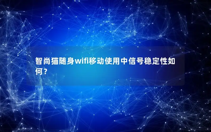 智尚猫随身wifi移动使用中信号稳定性如何？