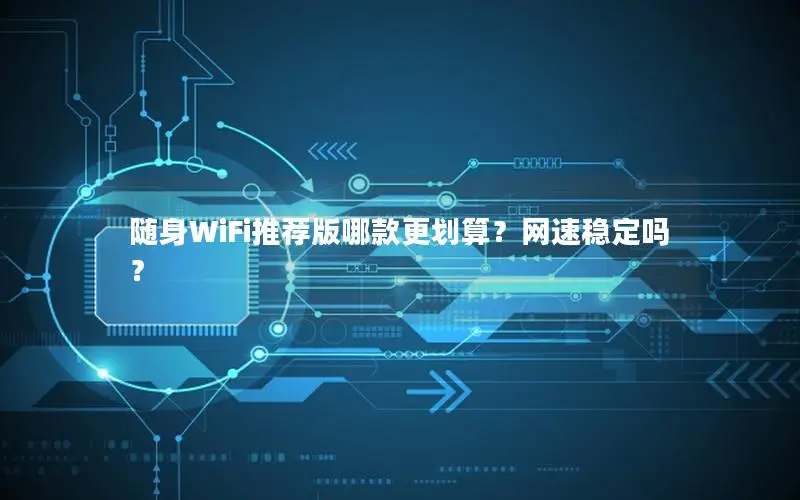 随身WiFi推荐版哪款更划算？网速稳定吗？