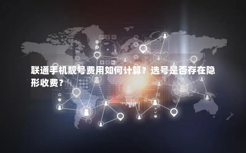 联通手机靓号费用如何计算？选号是否存在隐形收费？