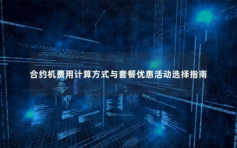 合约机费用计算方式与套餐优惠活动选择指南