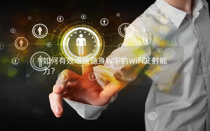 如何有效增强随身WiFi的WiFi发射能力？