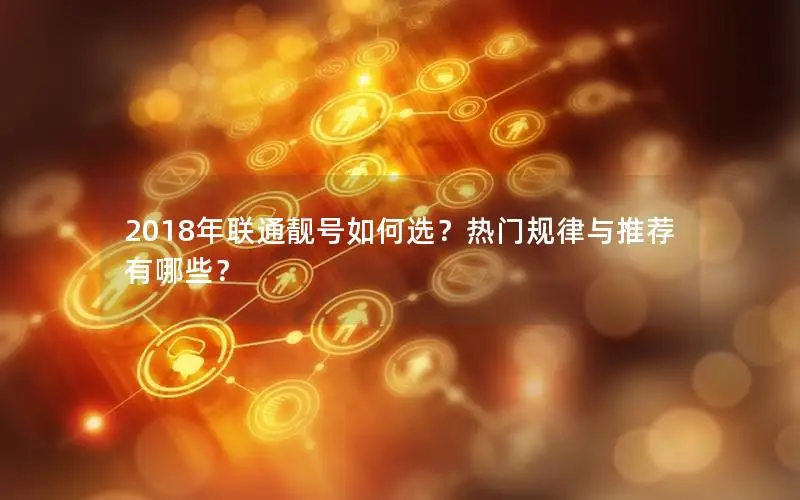 2018年联通靓号如何选？热门规律与推荐有哪些？