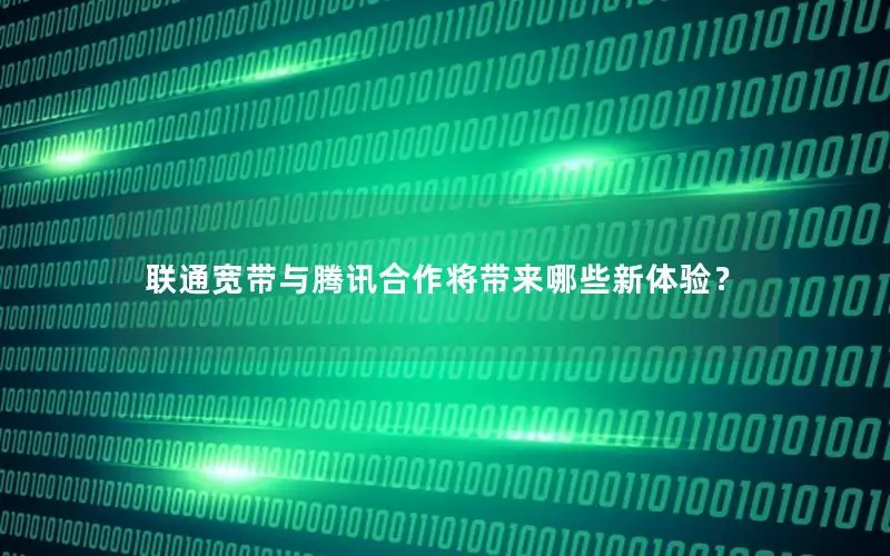 联通宽带与腾讯合作将带来哪些新体验？