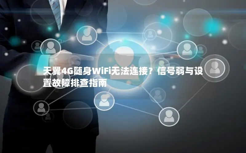 天翼4G随身WiFi无法连接？信号弱与设置故障排查指南