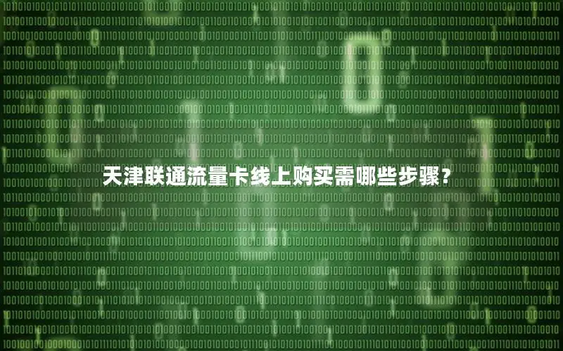 天津联通流量卡线上购买需哪些步骤？