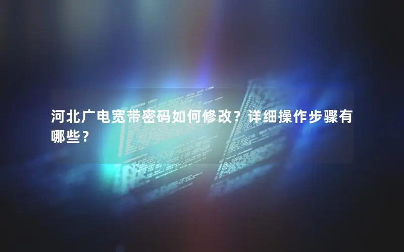 河北广电宽带密码如何修改？详细操作步骤有哪些？