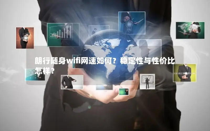 朗行随身wifi网速如何？稳定性与性价比怎样？