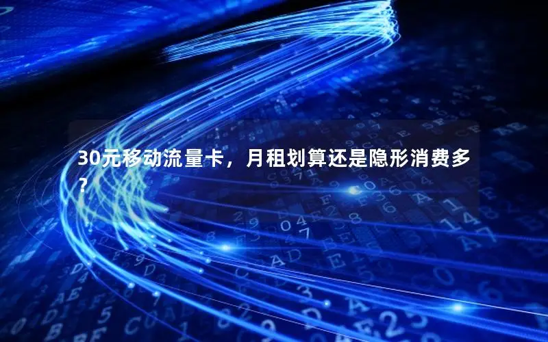 30元移动流量卡，月租划算还是隐形消费多？