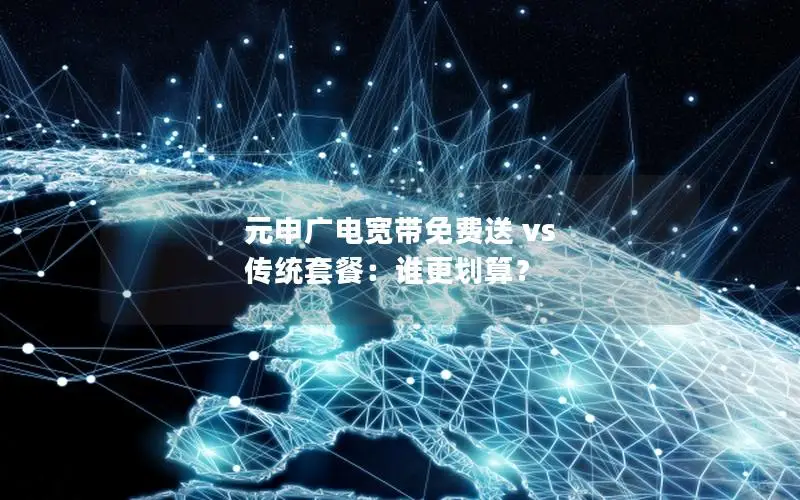 元申广电宽带免费送 vs 传统套餐：谁更划算？