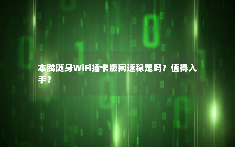 本腾随身WiFi插卡版网速稳定吗？值得入手？