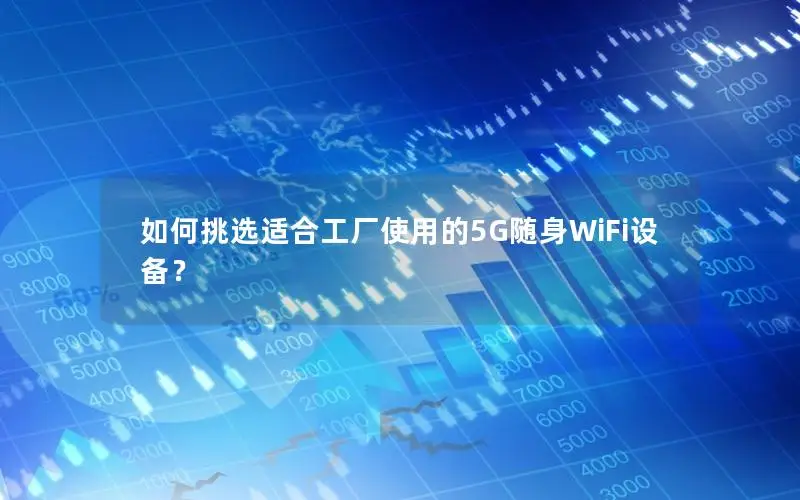 如何挑选适合工厂使用的5G随身WiFi设备？