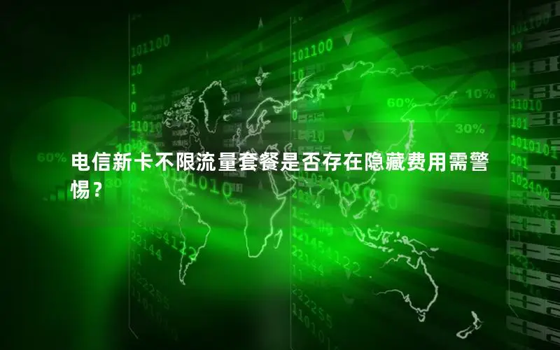 电信新卡不限流量套餐是否存在隐藏费用需警惕？