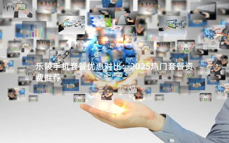 乐陵手机套餐优惠对比：2025热门套餐资费推荐