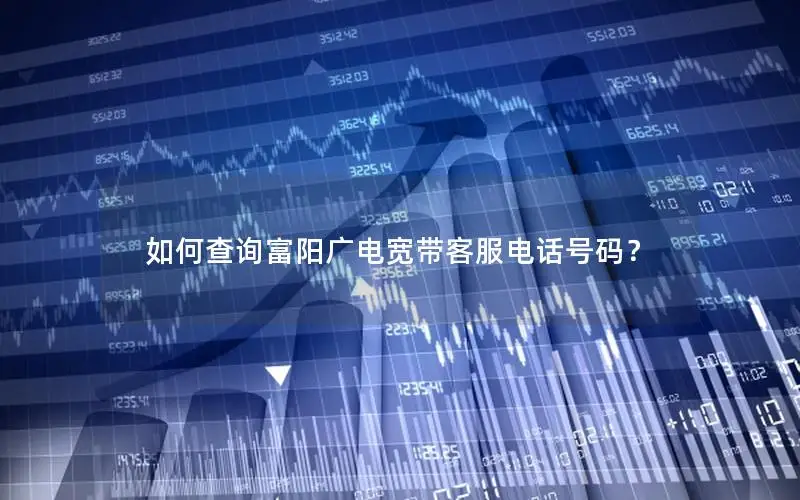 如何查询富阳广电宽带客服电话号码？