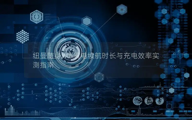 纽曼随身wifi满电续航时长与充电效率实测指南