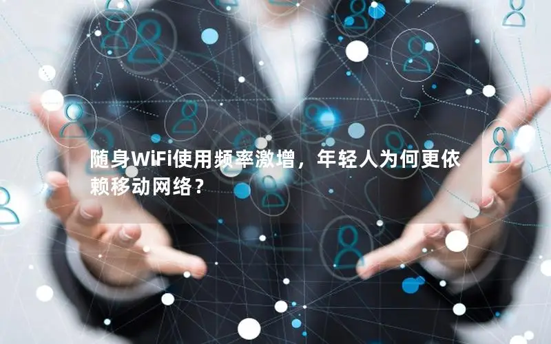 随身WiFi使用频率激增，年轻人为何更依赖移动网络？