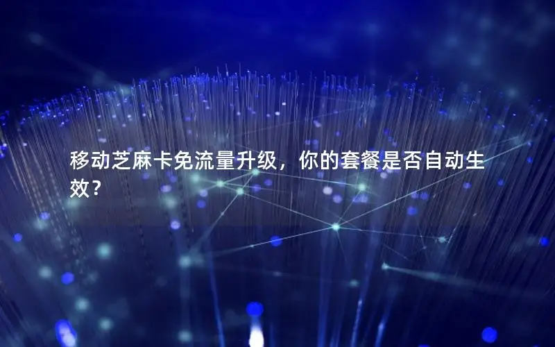 移动芝麻卡免流量升级，你的套餐是否自动生效？