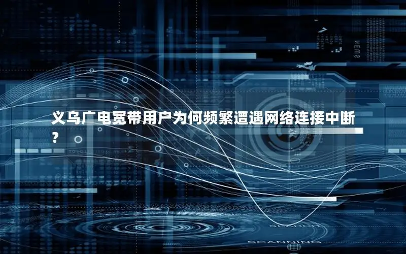 义乌广电宽带用户为何频繁遭遇网络连接中断？