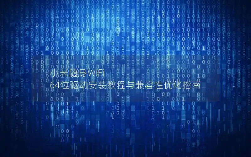 小米随身WiFi 64位驱动安装教程与兼容性优化指南