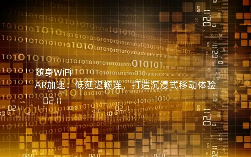 随身WiFi AR加速：低延迟畅连，打造沉浸式移动体验