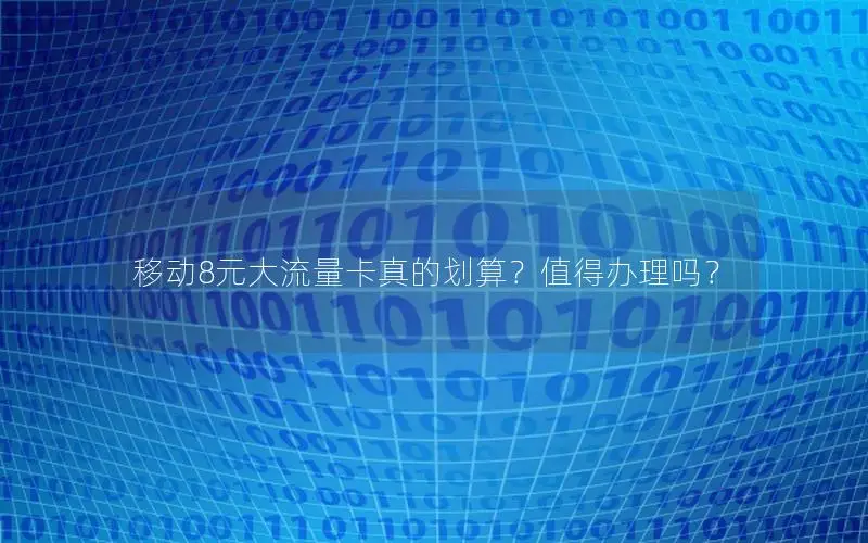 移动8元大流量卡真的划算？值得办理吗？