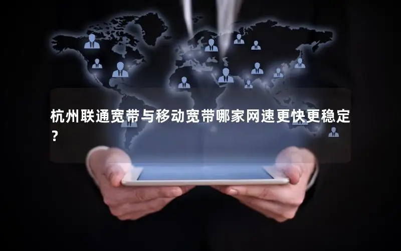 杭州联通宽带与移动宽带哪家网速更快更稳定？