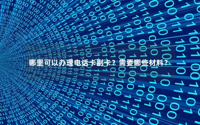 哪里可以办理电话卡副卡？需要哪些材料？