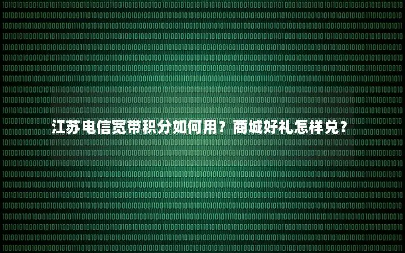 江苏电信宽带积分如何用？商城好礼怎样兑？