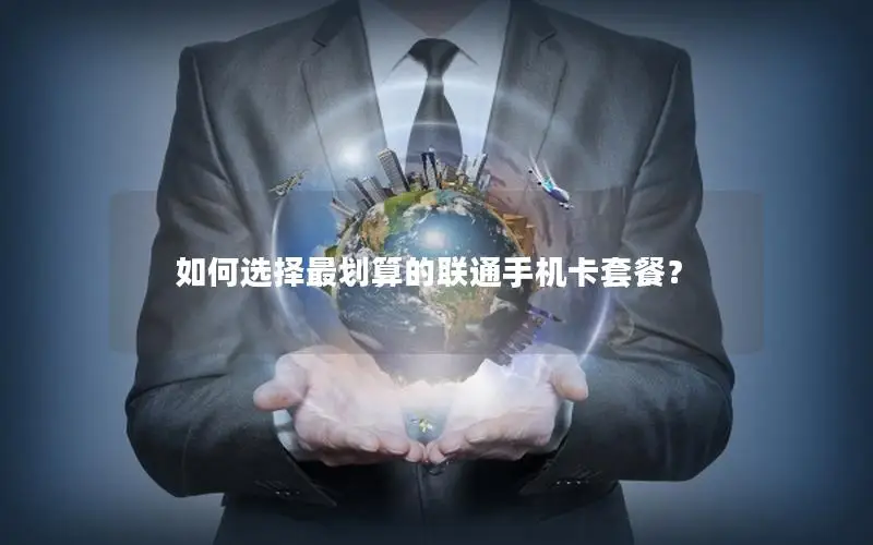 如何选择最划算的联通手机卡套餐？