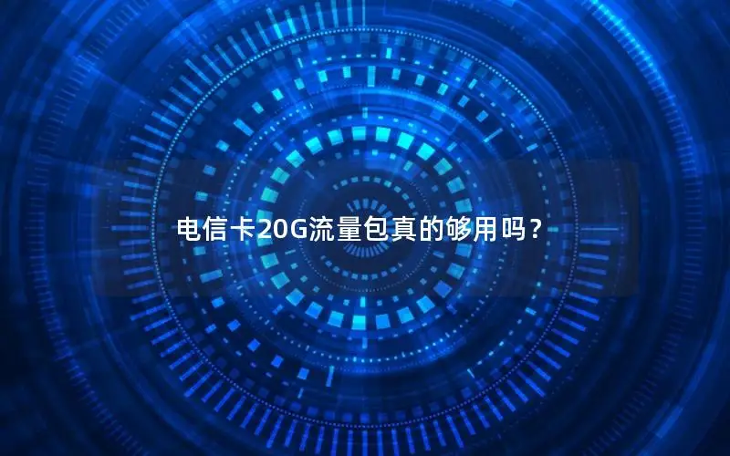 电信卡20G流量包真的够用吗？