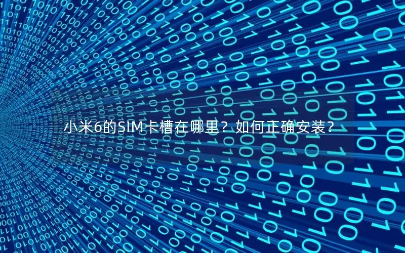 小米6的SIM卡槽在哪里？如何正确安装？