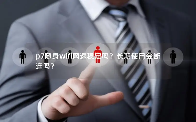 p7随身wifi网速稳定吗？长期使用会断连吗？