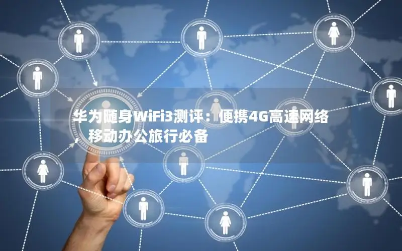 华为随身WiFi3测评：便携4G高速网络，移动办公旅行必备