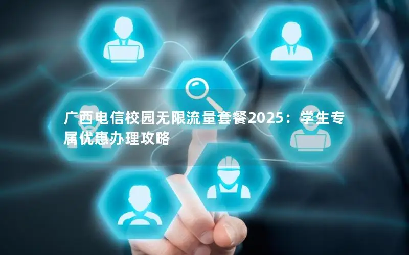 广西电信校园无限流量套餐2025：学生专属优惠办理攻略