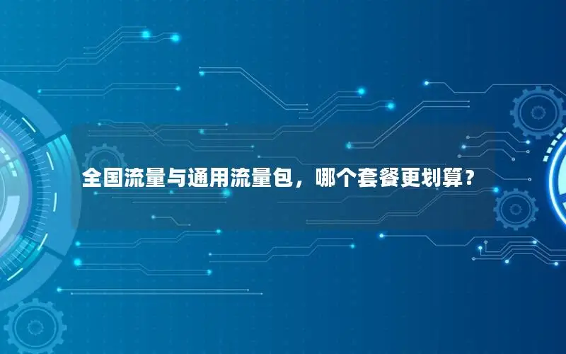 全国流量与通用流量包，哪个套餐更划算？