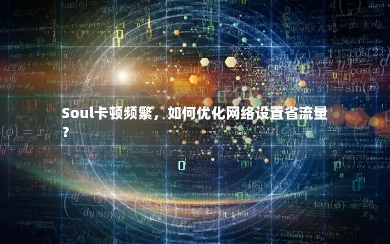 Soul卡顿频繁，如何优化网络设置省流量？