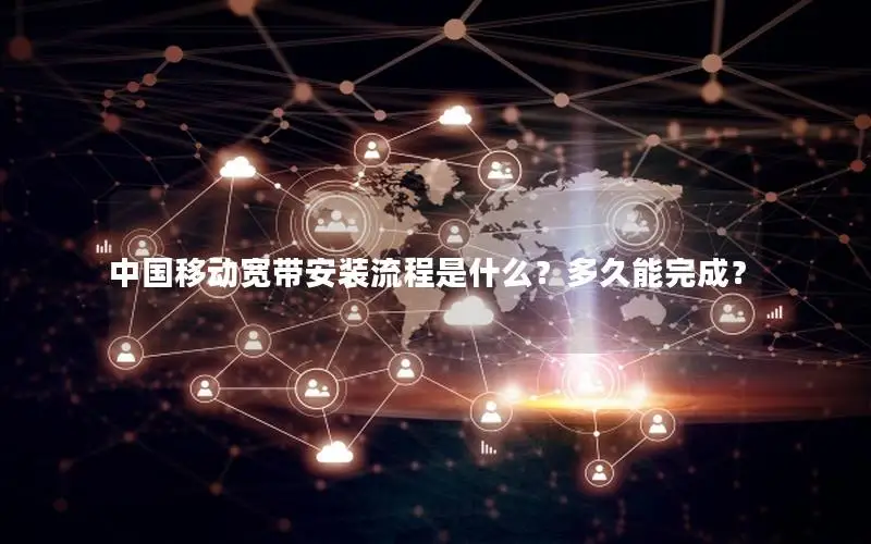 中国移动宽带安装流程是什么？多久能完成？