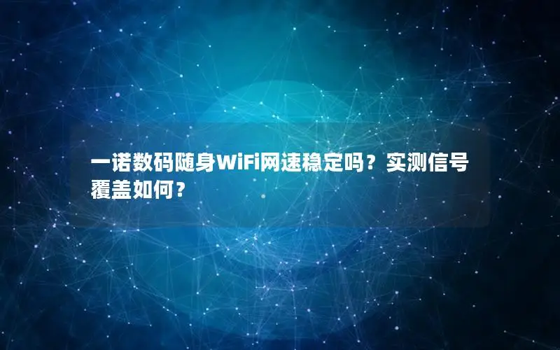 一诺数码随身WiFi网速稳定吗？实测信号覆盖如何？