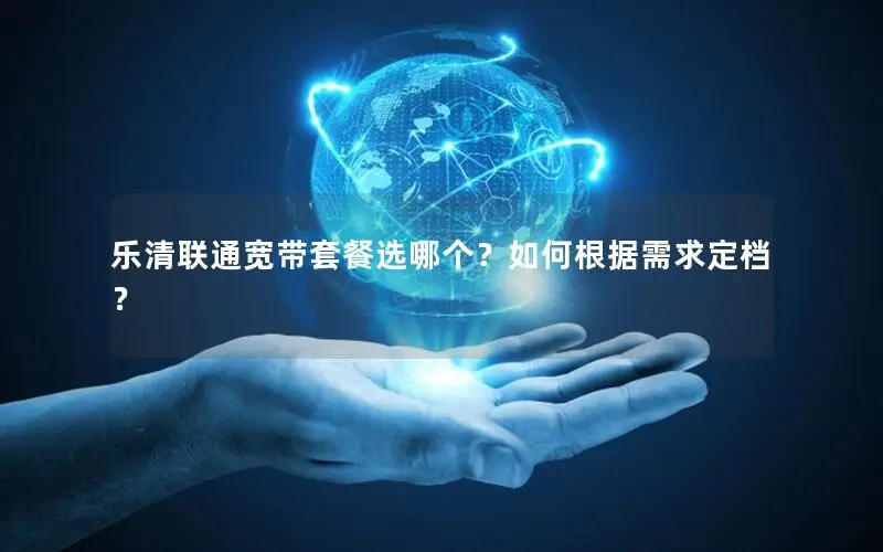 乐清联通宽带套餐选哪个？如何根据需求定档？