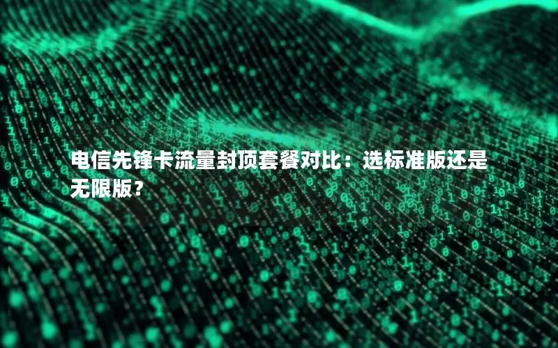 电信先锋卡流量封顶套餐对比：选标准版还是无限版？