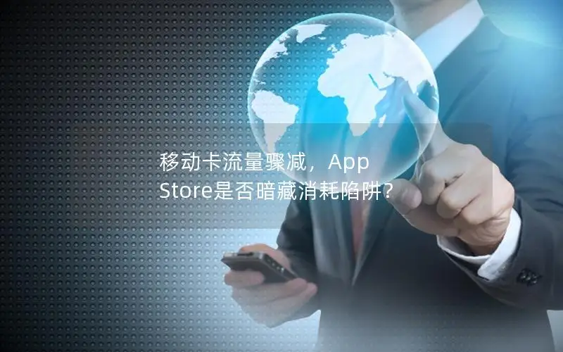 移动卡流量骤减，App Store是否暗藏消耗陷阱？