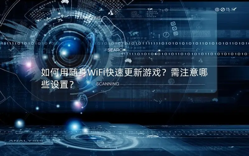 如何用随身WiFi快速更新游戏？需注意哪些设置？