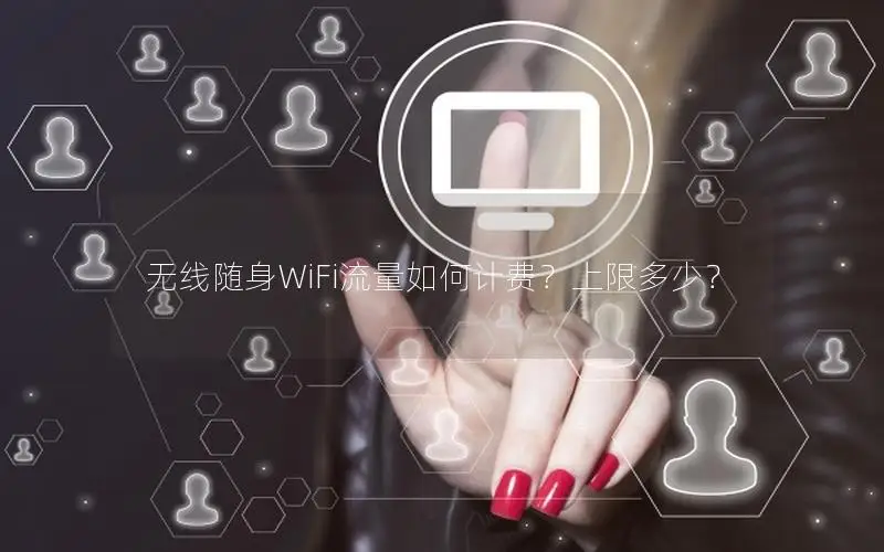 无线随身WiFi流量如何计费？上限多少？