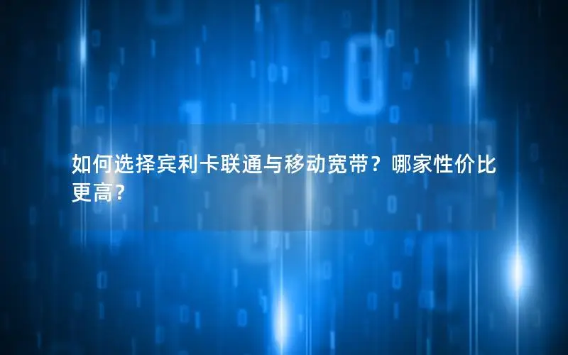 如何选择宾利卡联通与移动宽带？哪家性价比更高？