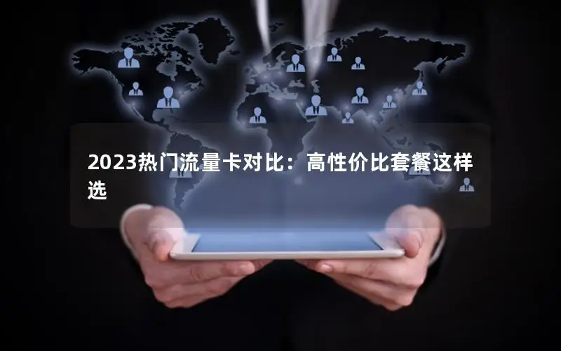 2023热门流量卡对比：高性价比套餐这样选