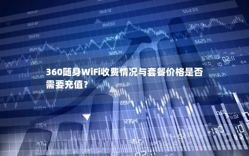 360随身WiFi收费情况与套餐价格是否需要充值？