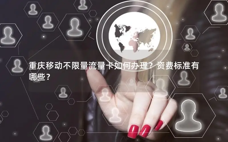 重庆移动不限量流量卡如何办理？资费标准有哪些？