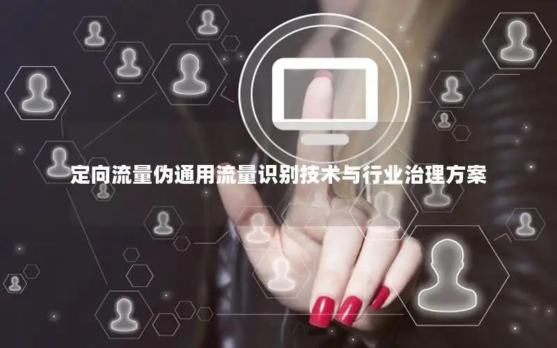 定向流量伪通用流量识别技术与行业治理方案