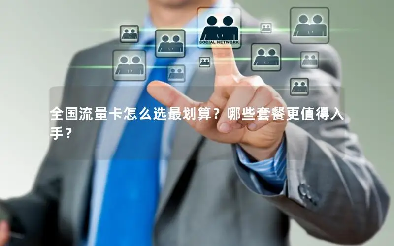 全国流量卡怎么选最划算？哪些套餐更值得入手？